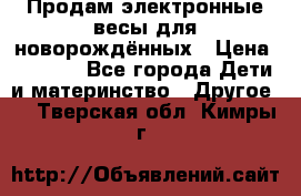 Продам электронные весы для новорождённых › Цена ­ 1 500 - Все города Дети и материнство » Другое   . Тверская обл.,Кимры г.